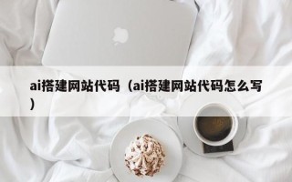 天水ai搭建网站代码（ai搭建网站代码怎么写）