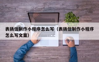 天水表扬信制作小程序怎么写（表扬信制作小程序怎么写文案）