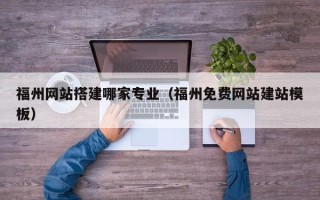 天水福州网站搭建哪家专业（福州免费网站建站模板）