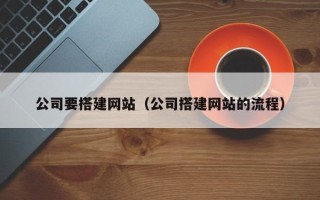 天水公司要搭建网站（公司搭建网站的流程）